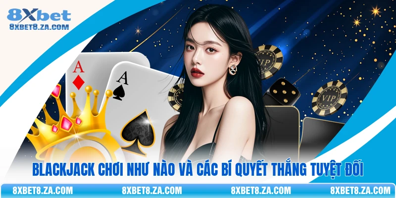 Blackjack Chơi Như Nào Và Các Bí Quyết Thắng Tuyệt Đối