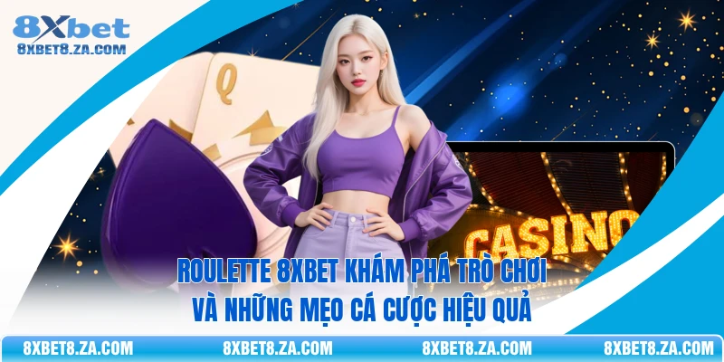 Roulette 8Xbet Khám Phá Trò Chơi Và Những Mẹo Cá Cược Hiệu Quả